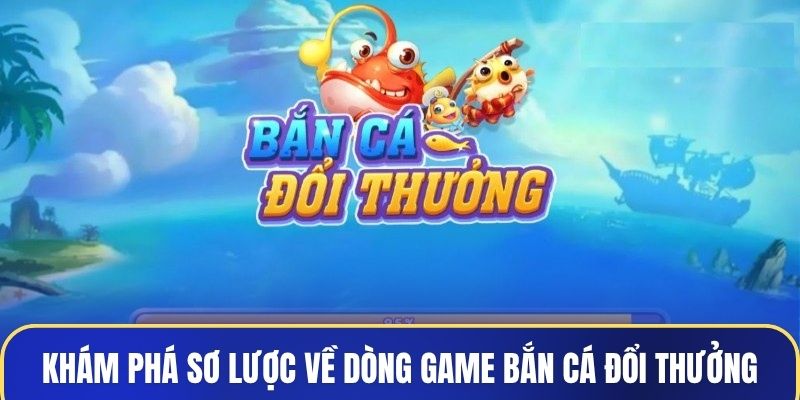 Khám phá sơ lược về dòng game bắn cá đổi thưởng