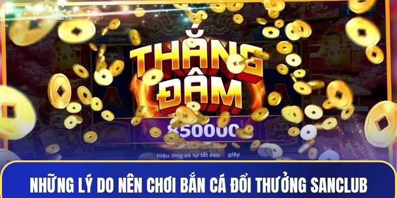 Những lý do nên chơi bắn cá đổi thưởng Sanclub