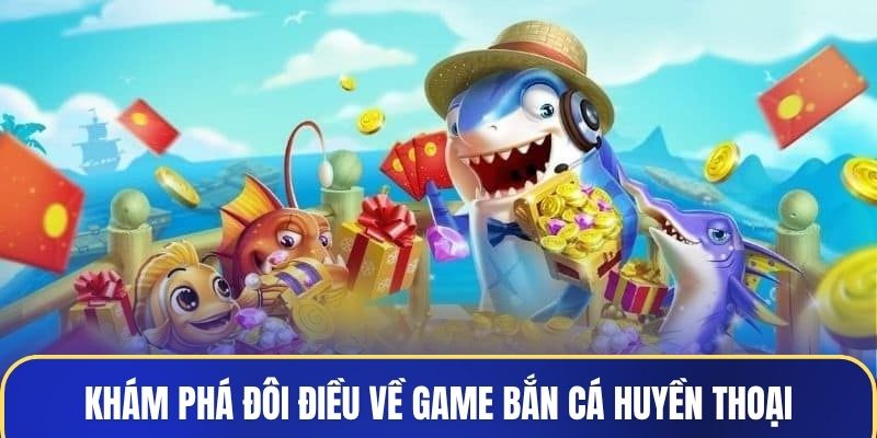 Khám phá đôi điều về game Bắn Cá Huyền Thoại