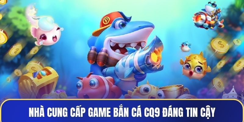 Nhà cung cấp game bắn cá CQ9 đáng tin cậy