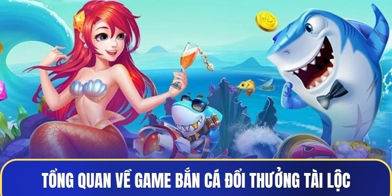 Tổng quan về game bắn cá đổi thưởng Tài Lộc