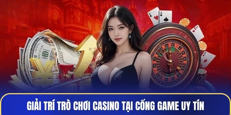 Giải trí trò chơi casino tại cổng game uy tín