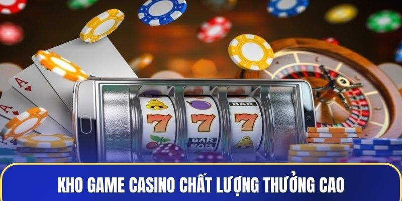 Kho game casino chất lượng thưởng cao