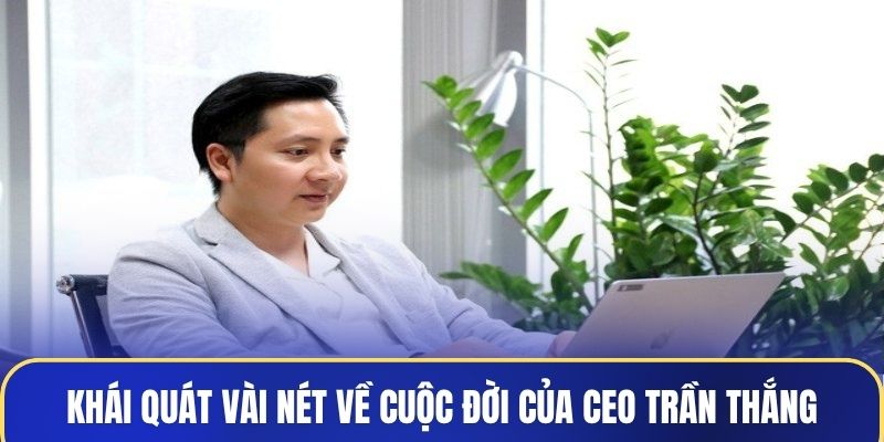 Khái quát vài nét về cuộc đời của CEO Trần Thắng