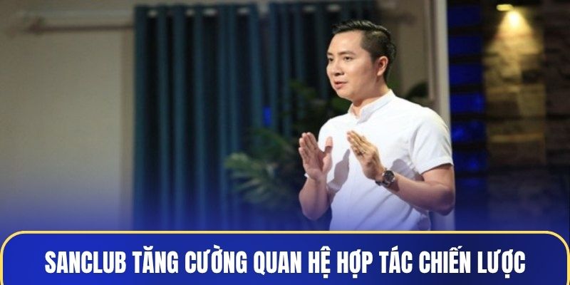 Sanclub tăng cường quan hệ hợp tác chiến lược