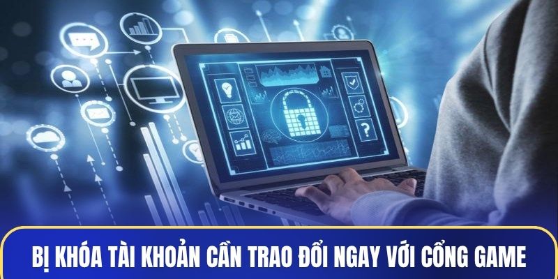 Bị khóa tài khoản cần trao đổi ngay với cổng game