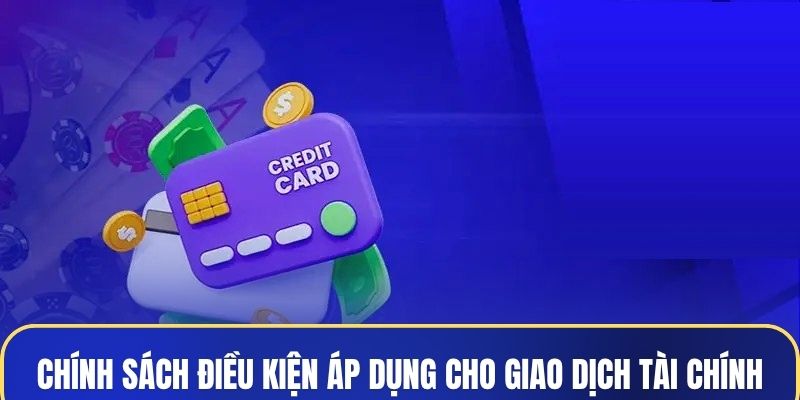 Chính sách và điều kiện áp dụng cho các giao dịch tài chính