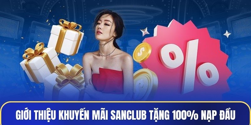 Giới thiệu cho newbie về khuyến mãi Sanclub tặng 100% nạp đầu