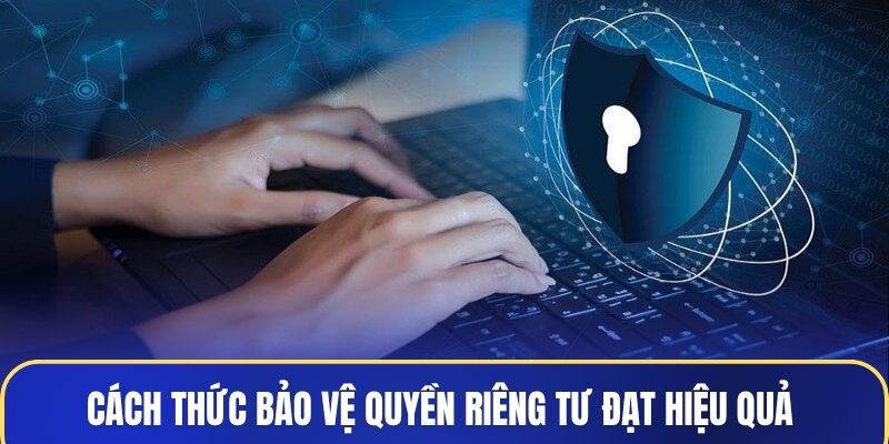 Tổng hợp các cách thức bảo vệ quyền riêng tư đạt hiệu quả