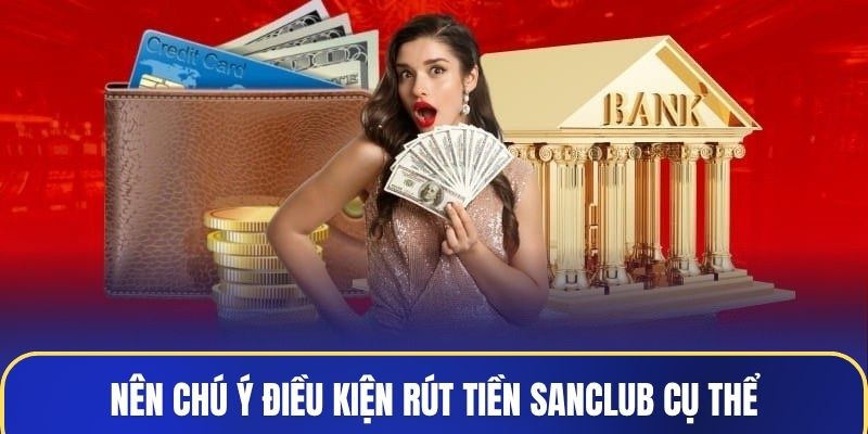Nên chú ý điều kiện rút tiền Sanclub cụ thể