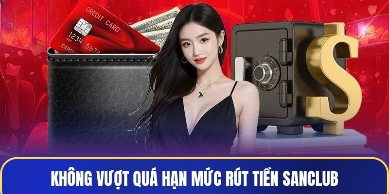 Không vượt quá hạn mức rút tiền Sanclub