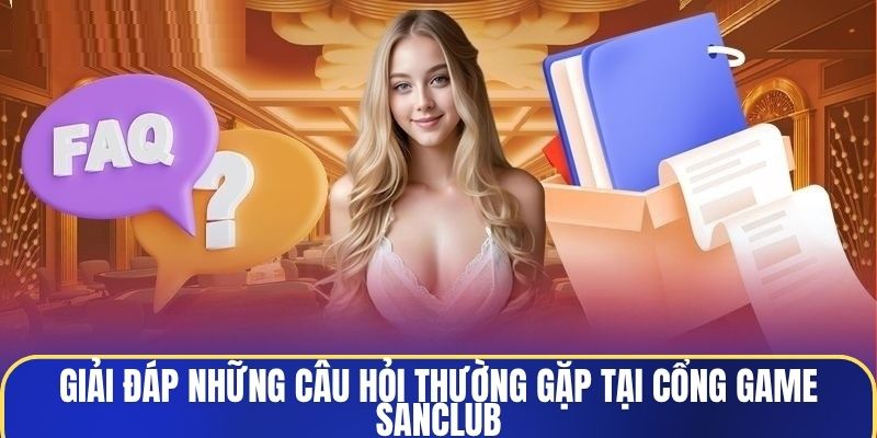 Giải đáp những câu hỏi thường gặp tại cổng game Sanclub