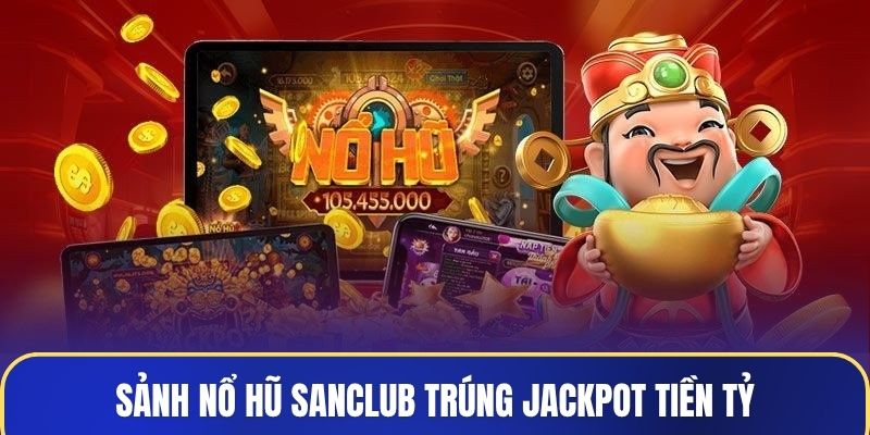 Sảnh nổ hũ Sanclub trúng Jackpot tiền tỷ
