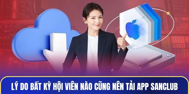 Lý do bất kỳ hội viên nào cũng nên tải app Sanclub